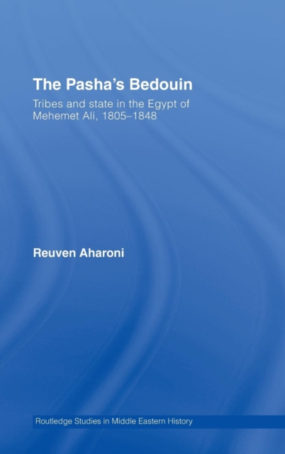 The Pasha's Bedouin : Tribes and State in the Egypt of Mehemet Ali, 1805-1848, Hardback Book