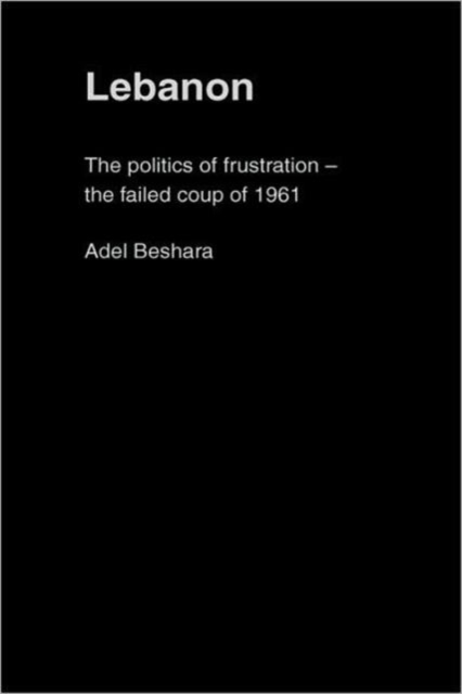 Lebanon : The Politics of Frustration - The Failed Coup of 1961, Hardback Book