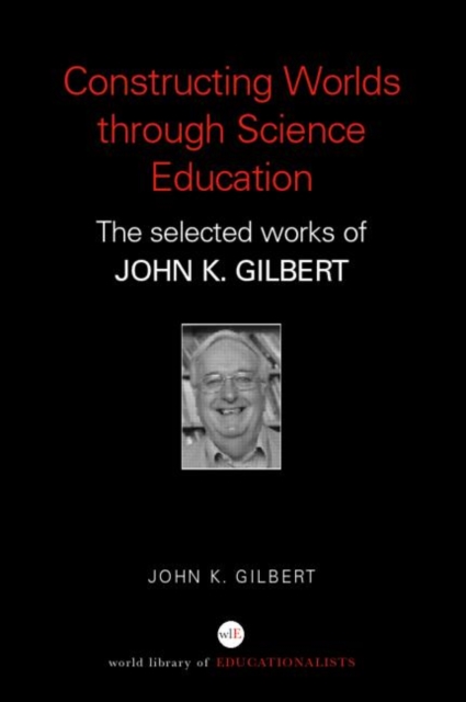 Constructing Worlds through Science Education : The Selected Works of John K. Gilbert, Paperback / softback Book