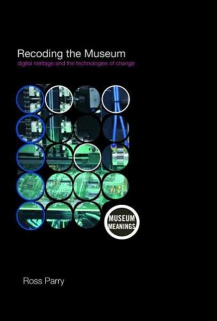 Recoding the Museum : Digital Heritage and the Technologies of Change, Hardback Book