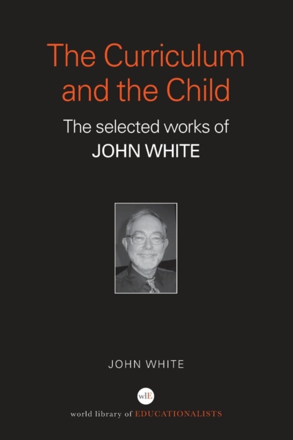 The Curriculum and the Child : The Selected Works of John White, Paperback / softback Book