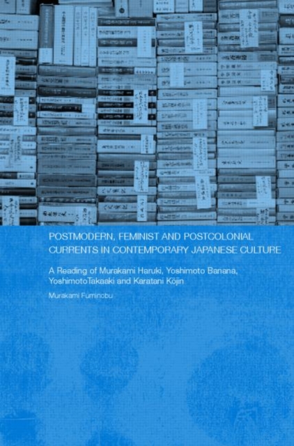 Postmodern, Feminist and Postcolonial Currents in Contemporary Japanese Culture : A Reading of Murakami Haruki, Yoshimoto Banana, Yoshimoto Takaaki and Karatani Kojin, Hardback Book
