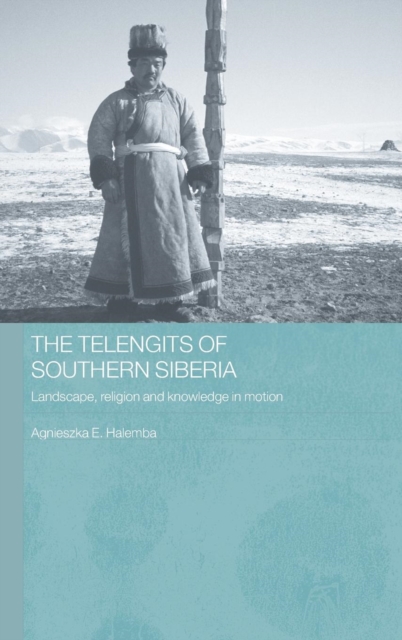 The Telengits of Southern Siberia : Landscape, Religion and Knowledge in Motion, Hardback Book