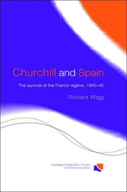 Churchill and Spain : The Survival of the Franco Regime, 1940–1945, Hardback Book