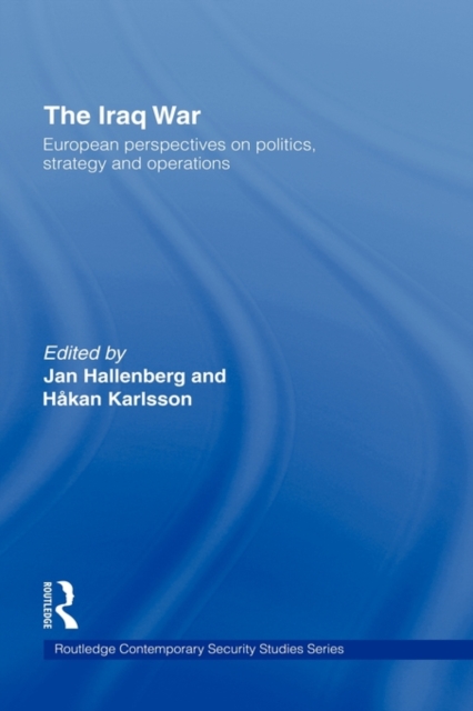 The Iraq War : European Perspectives on Politics, Strategy and Operations, Hardback Book