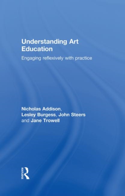 Understanding Art Education : Engaging Reflexively with Practice, Hardback Book