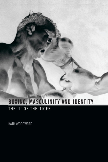 Boxing, Masculinity and Identity : The 'I' of the Tiger, Paperback / softback Book