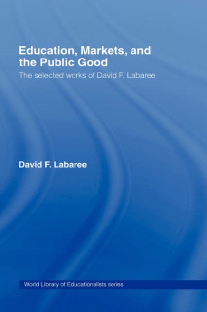 Education, Markets, and the Public Good : The Selected Works of David F. Labaree, Hardback Book