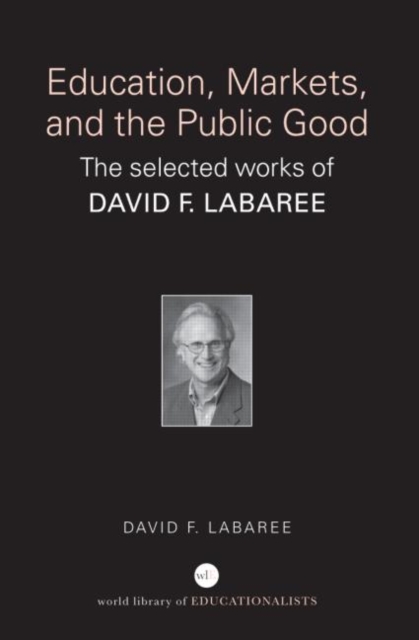 Education, Markets, and the Public Good : The Selected Works of David F. Labaree, Paperback / softback Book