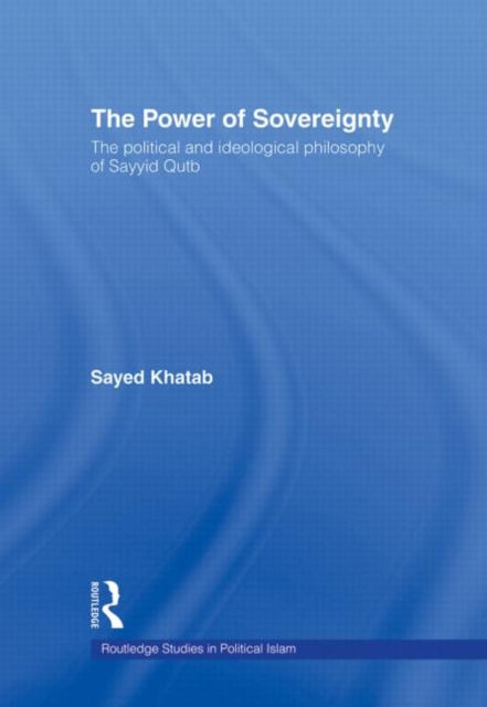 The Power of Sovereignty : The Political and Ideological Philosophy of Sayyid Qutb, Hardback Book