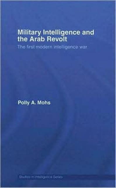 Military Intelligence and the Arab Revolt : The First Modern Intelligence War, Hardback Book