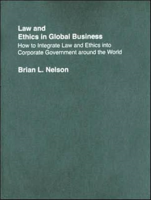 Law and Ethics in Global Business : How to Integrate Law and Ethics into Corporate Governance Around the World, Hardback Book