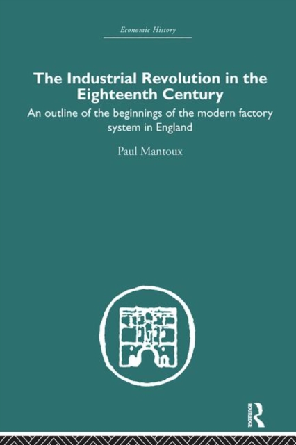 The Industrial Revolution in the Eighteenth Century : An outline of the beginnings of the modern factory system in England, Hardback Book