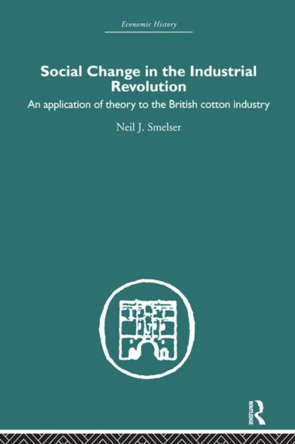 Social Change in the Industrial Revolution : An Application of Theory to the British Cotton Industry, Hardback Book