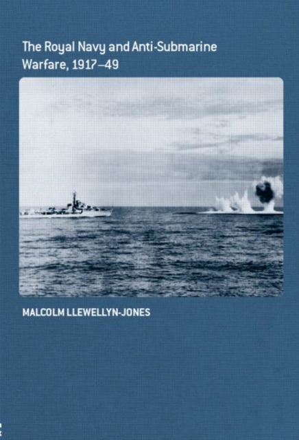 The Royal Navy and Anti-Submarine Warfare, 1917-49, Hardback Book