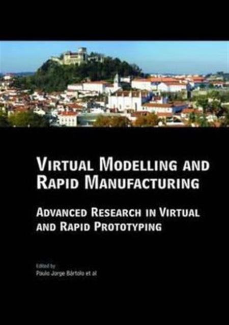 Virtual Modelling and Rapid Manufacturing : Advanced Research in Virtual and Rapid Prototyping Proc. 2nd Int. Conf. on Advanced Research in Virtual and Rapid Prototyping, 28 Sep-1 Oct 2005, Leiria, Po, Hardback Book