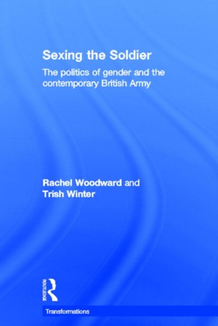 Sexing the Soldier : The Politics of Gender and the Contemporary British Army, Hardback Book