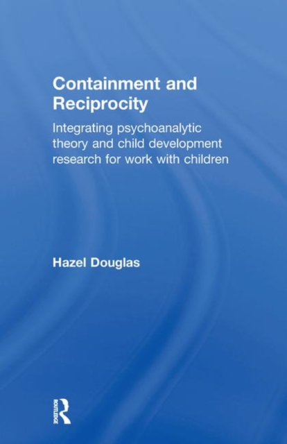 Containment and Reciprocity : Integrating Psychoanalytic Theory and Child Development Research for Work with Children, Hardback Book