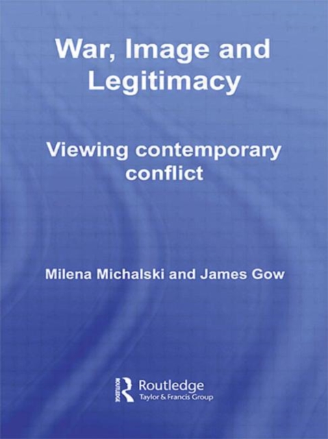 War, Image and Legitimacy : Viewing Contemporary Conflict, Hardback Book