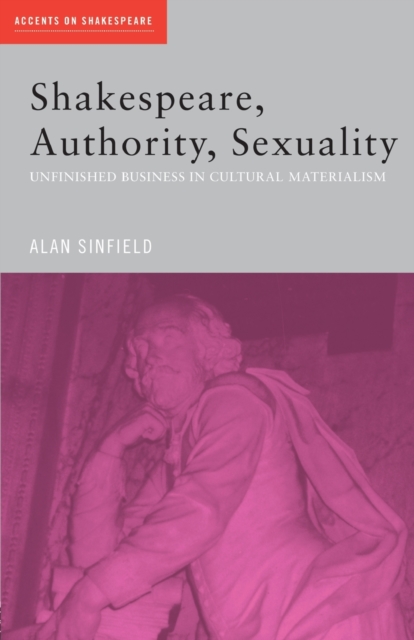Shakespeare, Authority, Sexuality : Unfinished Business in Cultural Materialism, Paperback / softback Book
