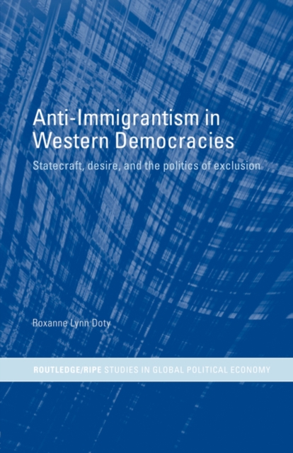 Anti-Immigrantism in Western Democracies : Statecraft, Desire and the Politics of Exclusion, Paperback / softback Book