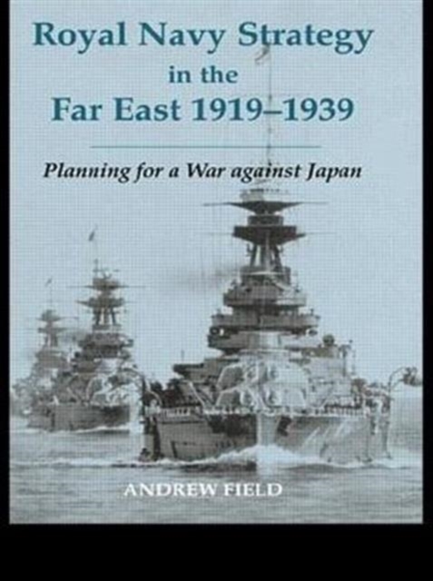 Royal Navy Strategy in the Far East 1919-1939 : Planning for War Against Japan, Paperback / softback Book