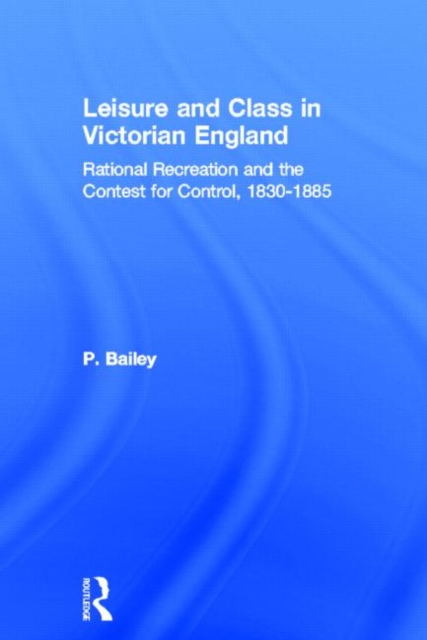 Leisure and Class in Victorian England : Rational recreation and the contest for control, 1830-1885, Hardback Book