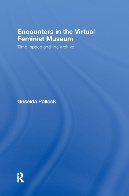 Encounters in the Virtual Feminist Museum : Time, Space and the Archive, Hardback Book