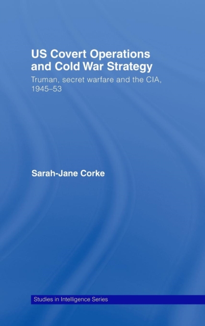 US Covert Operations and Cold War Strategy : Truman, Secret Warfare and the CIA, 1945-53, Hardback Book
