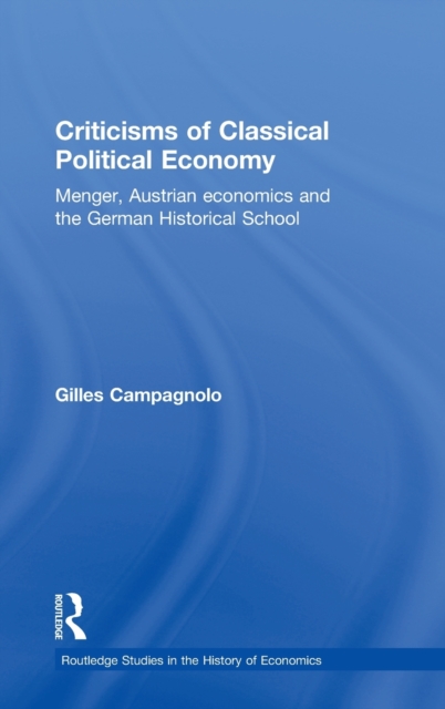 Criticisms of Classical Political Economy : Menger, Austrian Economics and the German Historical School, Hardback Book