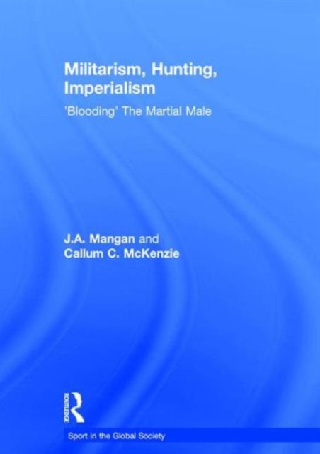 Militarism, Hunting, Imperialism : 'Blooding' The Martial Male, Hardback Book