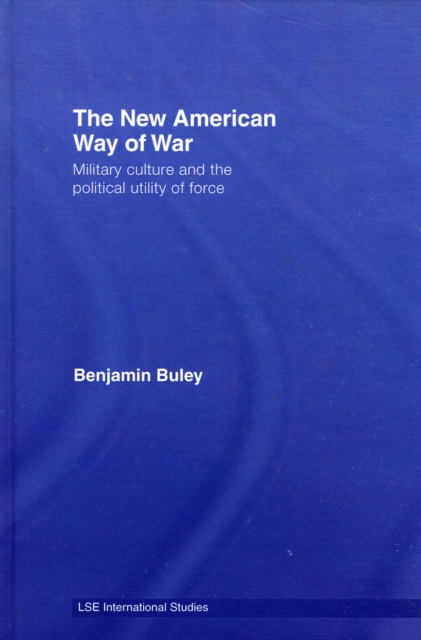 The New American Way of War : Military Culture and the Political Utility of Force, Hardback Book