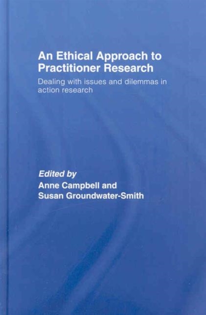 An Ethical Approach to Practitioner Research : Dealing with Issues and Dilemmas in Action Research, Hardback Book