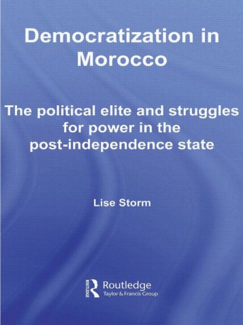 Democratization in Morocco : The Political Elite and Struggles for Power in the Post-Independence State, Hardback Book
