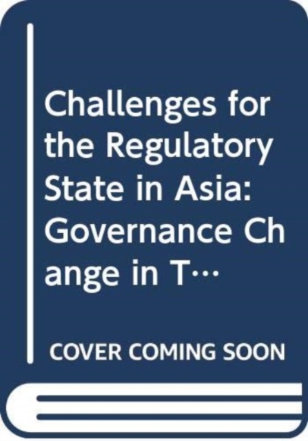 Challenges for the Regulatory State in Asia : Governance Change in Telecommunications, Higher Education and Health Management, Hardback Book