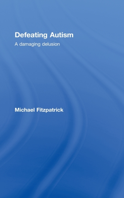 Defeating Autism : A Damaging Delusion, Hardback Book