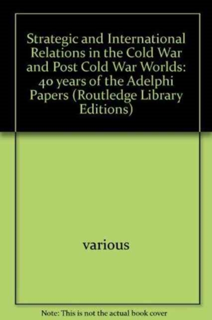 Strategic and International Relations in the Cold War and Post Cold War Worlds : 40 years of the Adelphi Papers, Hardback Book