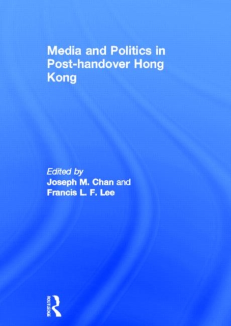 Media and Politics in Post-Handover Hong Kong, Hardback Book
