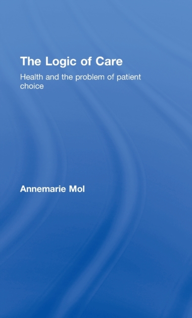 The Logic of Care : Health and the Problem of Patient Choice, Hardback Book