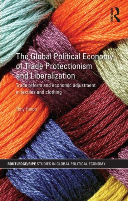 The Global Political Economy of Trade Protectionism and Liberalization : Trade Reform and Economic Adjustment in Textiles and Clothing, Hardback Book