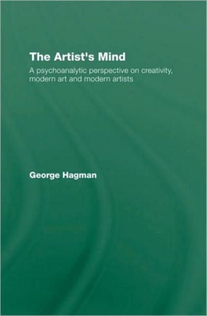 The Artist's Mind : A Psychoanalytic Perspective on Creativity, Modern Art and Modern Artists, Hardback Book