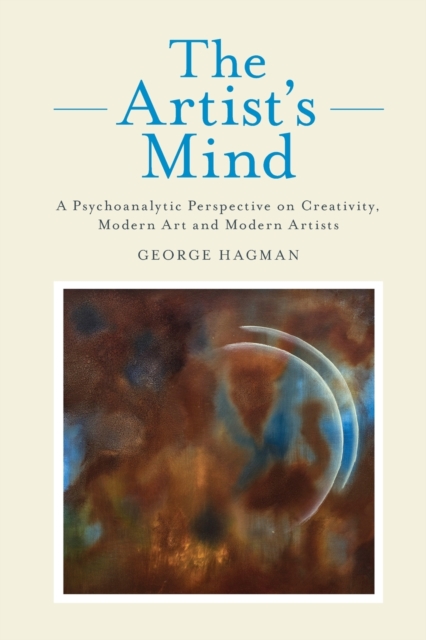 The Artist's Mind : A Psychoanalytic Perspective on Creativity, Modern Art and Modern Artists, Paperback / softback Book