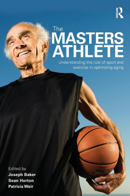 The Masters Athlete : Understanding the Role of Sport and Exercise in Optimizing Aging, Paperback / softback Book