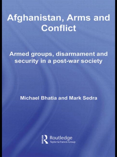 Afghanistan, Arms and Conflict : Armed Groups, Disarmament and Security in a Post-War Society, Paperback / softback Book