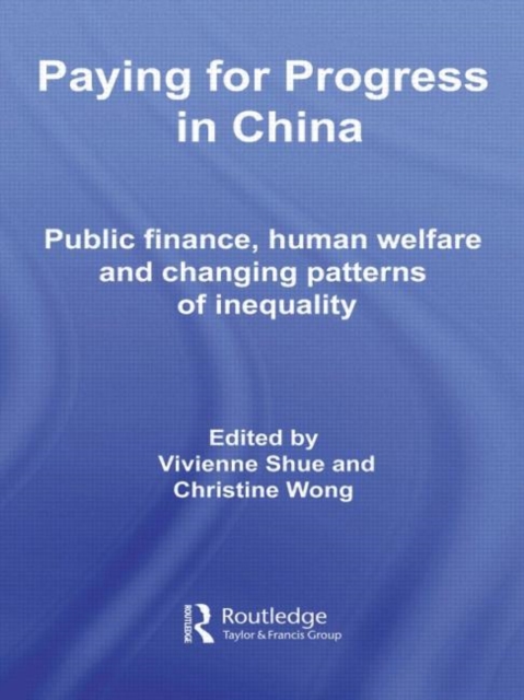 Paying for Progress in China : Public Finance, Human Welfare and Changing Patterns of Inequality, Paperback / softback Book