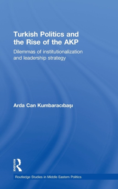 Turkish Politics and the Rise of the AKP : Dilemmas of Institutionalization and Leadership Strategy, Hardback Book