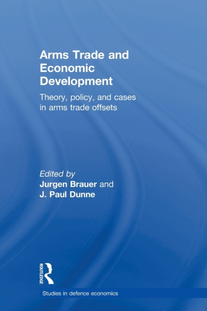 Arms Trade and Economic Development : Theory, Policy and Cases in Arms Trade Offsets, Paperback / softback Book