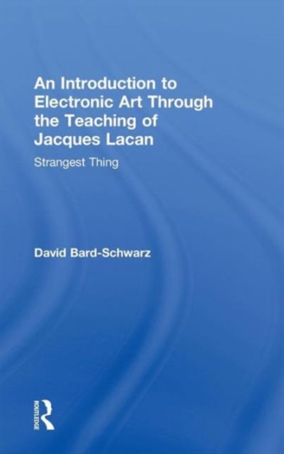 An Introduction to Electronic Art Through the Teaching of Jacques Lacan: Strangest Thing : Strangest Thing, Hardback Book