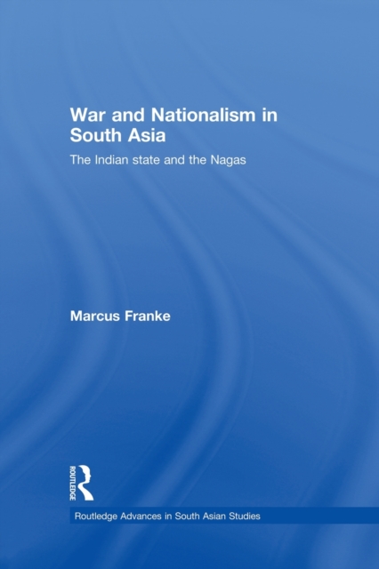 War and Nationalism in South Asia : The Indian State and the Nagas, Paperback / softback Book