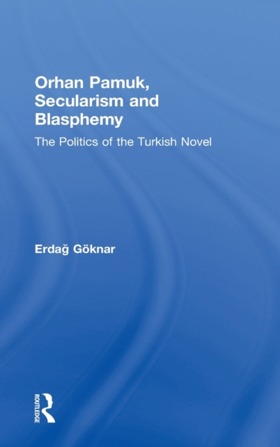 Orhan Pamuk, Secularism and Blasphemy : The Politics of the Turkish Novel, Hardback Book